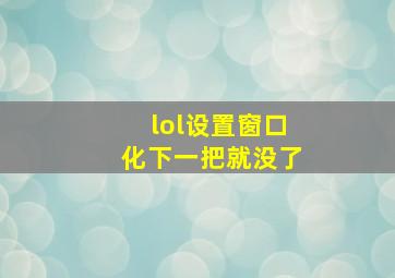 lol设置窗口化下一把就没了