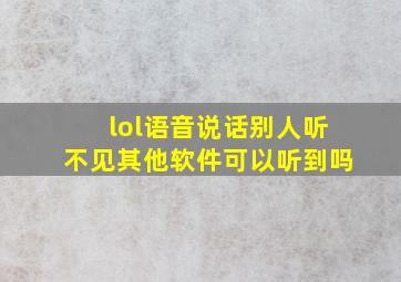 lol语音说话别人听不见其他软件可以听到吗