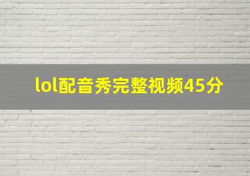 lol配音秀完整视频45分