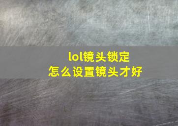 lol镜头锁定怎么设置镜头才好