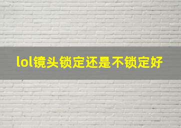 lol镜头锁定还是不锁定好