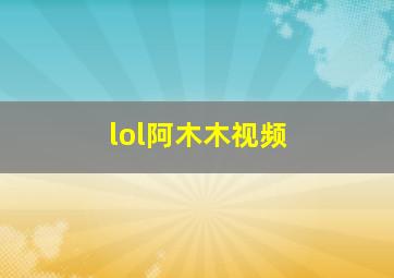 lol阿木木视频