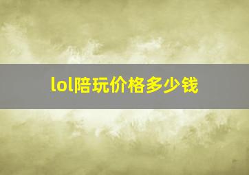 lol陪玩价格多少钱