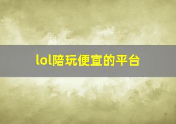 lol陪玩便宜的平台