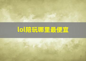 lol陪玩哪里最便宜