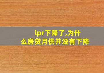 lpr下降了,为什么房贷月供并没有下降