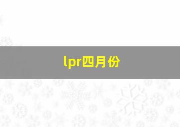 lpr四月份