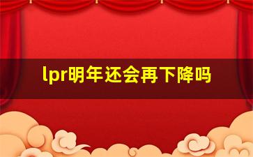 lpr明年还会再下降吗