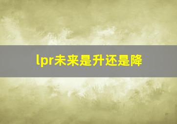 lpr未来是升还是降