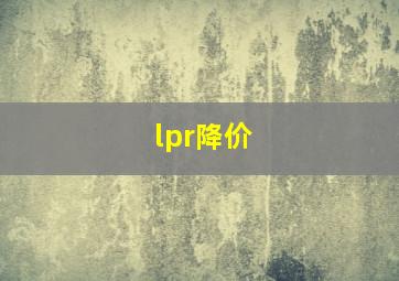 lpr降价