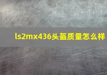 ls2mx436头盔质量怎么样