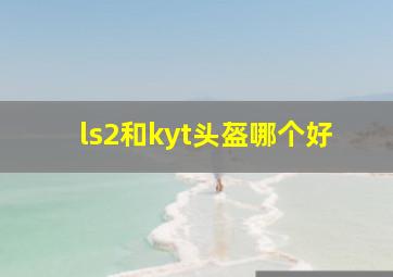 ls2和kyt头盔哪个好