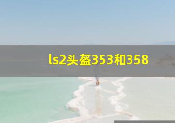 ls2头盔353和358