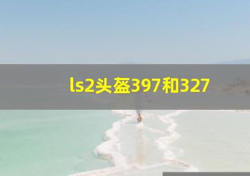 ls2头盔397和327