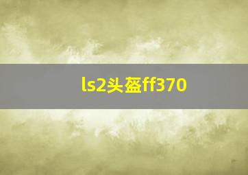 ls2头盔ff370