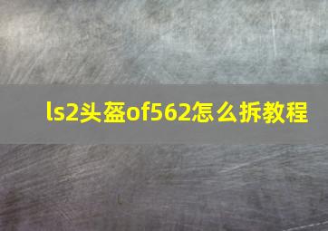 ls2头盔of562怎么拆教程