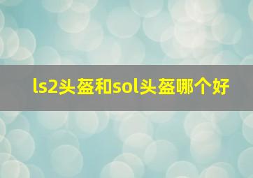 ls2头盔和sol头盔哪个好