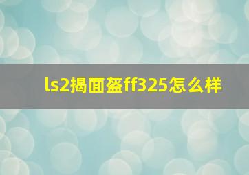 ls2揭面盔ff325怎么样