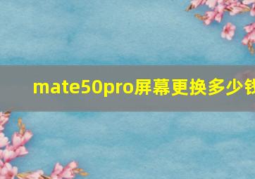 mate50pro屏幕更换多少钱