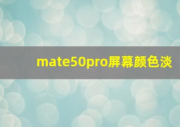 mate50pro屏幕颜色淡