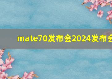 mate70发布会2024发布会