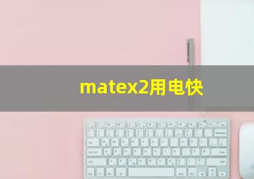 matex2用电快