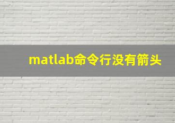 matlab命令行没有箭头