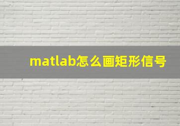 matlab怎么画矩形信号