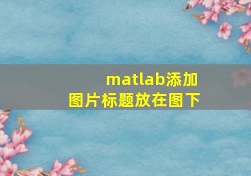 matlab添加图片标题放在图下