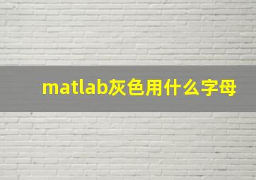 matlab灰色用什么字母