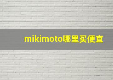 mikimoto哪里买便宜