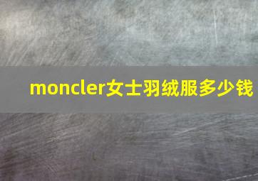 moncler女士羽绒服多少钱