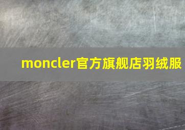 moncler官方旗舰店羽绒服