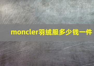 moncler羽绒服多少钱一件