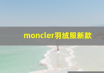 moncler羽绒服新款