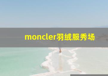 moncler羽绒服秀场