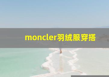 moncler羽绒服穿搭