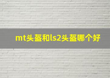 mt头盔和ls2头盔哪个好