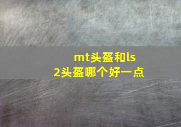 mt头盔和ls2头盔哪个好一点