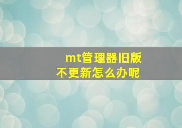 mt管理器旧版不更新怎么办呢