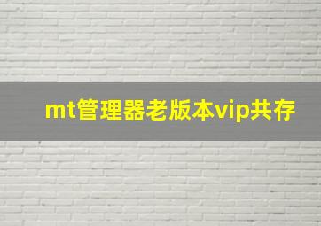 mt管理器老版本vip共存