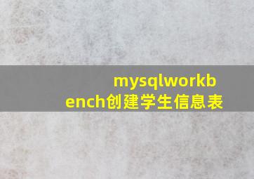 mysqlworkbench创建学生信息表