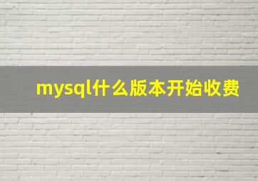 mysql什么版本开始收费