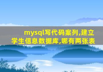 mysql写代码案列,建立学生信息数据库,哪有两张表