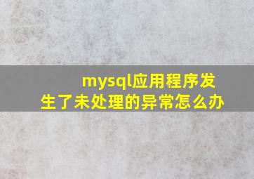 mysql应用程序发生了未处理的异常怎么办