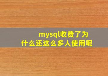 mysql收费了为什么还这么多人使用呢