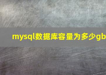 mysql数据库容量为多少gb