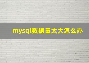 mysql数据量太大怎么办