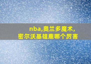 nba,奥兰多魔术,密尔沃基雄鹿哪个厉害