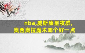 nba,威斯康星牧群,奥西奥拉魔术哪个好一点